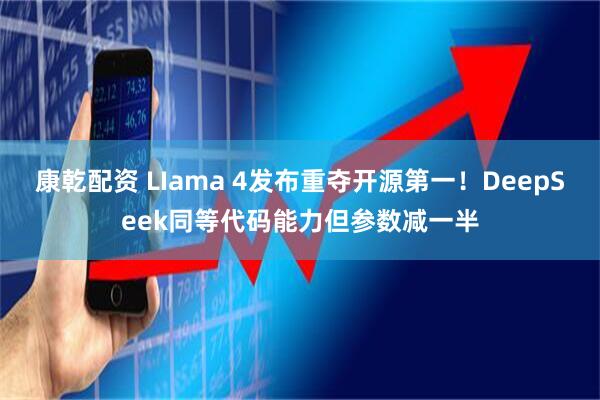 康乾配资 LIama 4发布重夺开源第一！DeepSeek同等代码能力但参数减一半