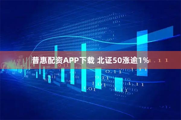 普惠配资APP下载 北证50涨逾1%