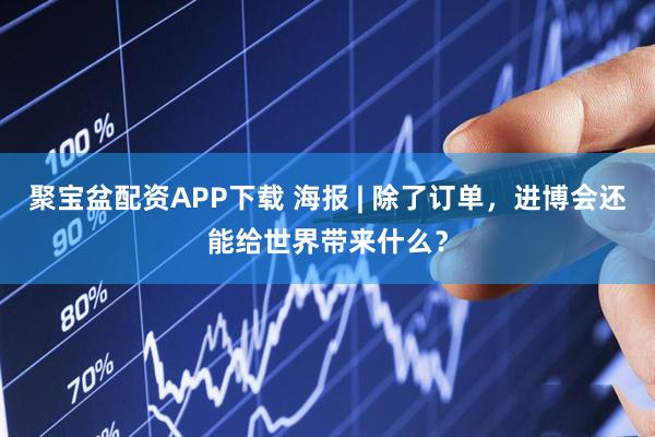聚宝盆配资APP下载 海报 | 除了订单，进博会还能给世界带来什么？