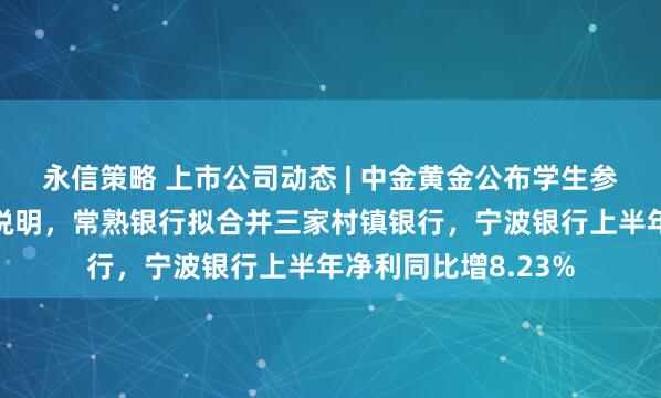 永信策略 上市公司动态 | 中金黄金公布学生参观子公司溺亡情况说明,常熟银行拟合并三家村镇银行,宁波银行上半年净利同比增8.23%