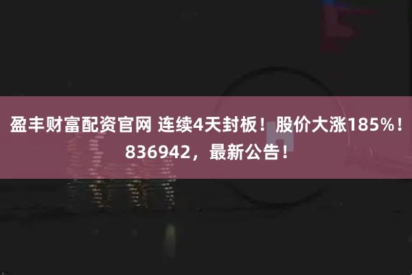 盈丰财富配资官网 连续4天封板！股价大涨185%！836942，最新公告！