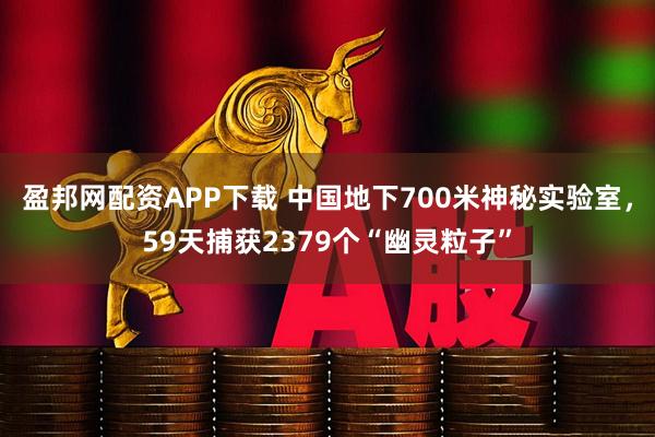 盈邦网配资APP下载 中国地下700米神秘实验室，59天捕获2379个“幽灵粒子”