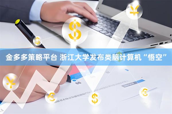 金多多策略平台 浙江大学发布类脑计算机“悟空”